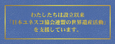 公益社団法人日本ユネスコ教会連盟 わたしたちは設立以来「ユネスコの世界遺産活動」を支援しています。